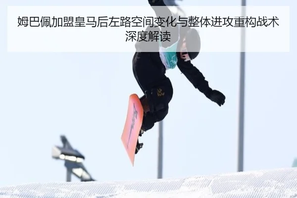姆巴佩加盟皇马后左路空间变化与整体进攻重构战术深度解读