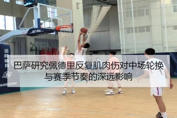 巴萨研究佩德里反复肌肉伤对中场轮换与赛季节奏的深远影响