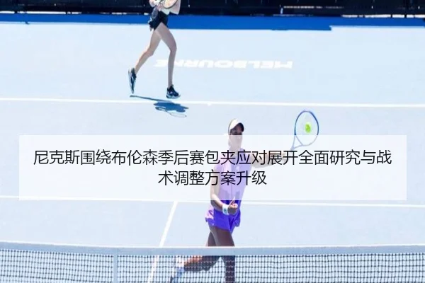 尼克斯围绕布伦森季后赛包夹应对展开全面研究与战术调整方案升级