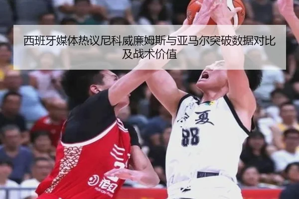 西班牙媒体热议尼科威廉姆斯与亚马尔突破数据对比及战术价值