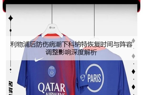 利物浦后防伤病潮下科纳特恢复时间与阵容调整影响深度解析