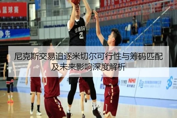 尼克斯交易追逐米切尔可行性与筹码匹配及未来影响深度解析