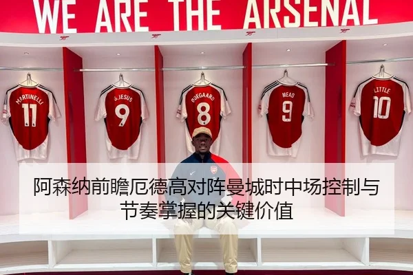 阿森纳前瞻厄德高对阵曼城时中场控制与节奏掌握的关键价值