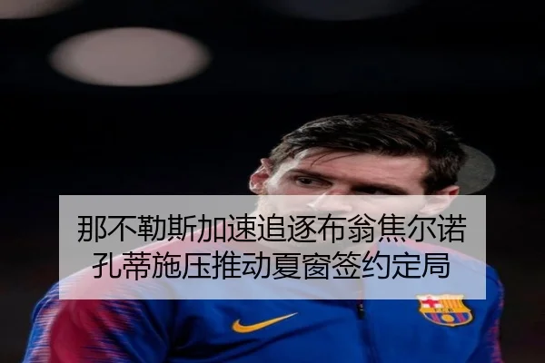 那不勒斯加速追逐布翁焦尔诺 孔蒂施压推动夏窗签约定局